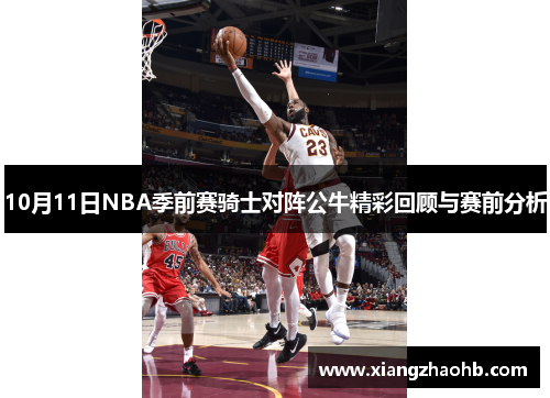 10月11日NBA季前赛骑士对阵公牛精彩回顾与赛前分析