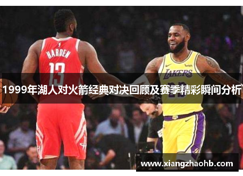 1999年湖人对火箭经典对决回顾及赛季精彩瞬间分析