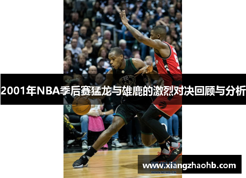 2001年NBA季后赛猛龙与雄鹿的激烈对决回顾与分析