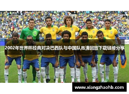 2002年世界杯经典对决巴西队与中国队高清回放下载链接分享