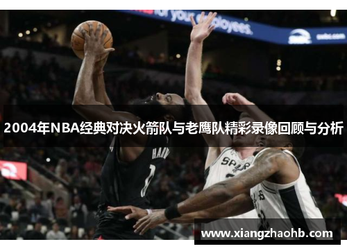 2004年NBA经典对决火箭队与老鹰队精彩录像回顾与分析