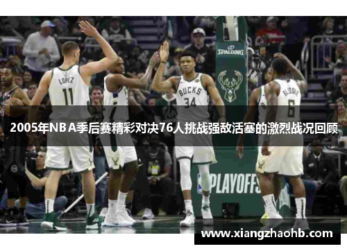 2005年NBA季后赛精彩对决76人挑战强敌活塞的激烈战况回顾