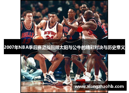 2007年NBA季后赛激战回顾太阳与公牛的精彩对决与历史意义