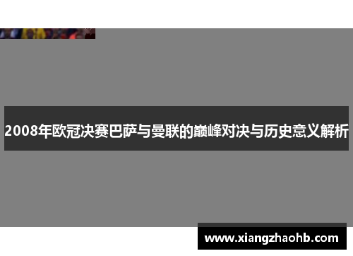2008年欧冠决赛巴萨与曼联的巅峰对决与历史意义解析