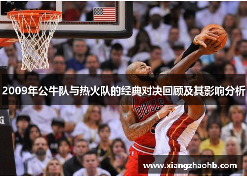 2009年公牛队与热火队的经典对决回顾及其影响分析