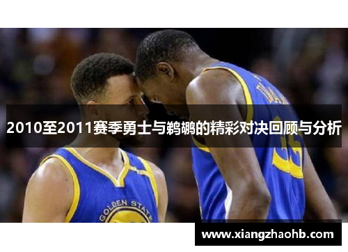 2010至2011赛季勇士与鹈鹕的精彩对决回顾与分析