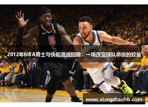 2012年NBA勇士与快船激战回顾：一场改变球队命运的较量