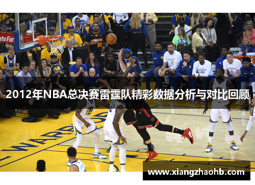 2012年NBA总决赛雷霆队精彩数据分析与对比回顾