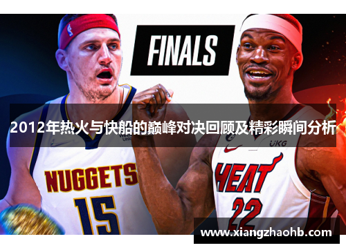 2012年热火与快船的巅峰对决回顾及精彩瞬间分析