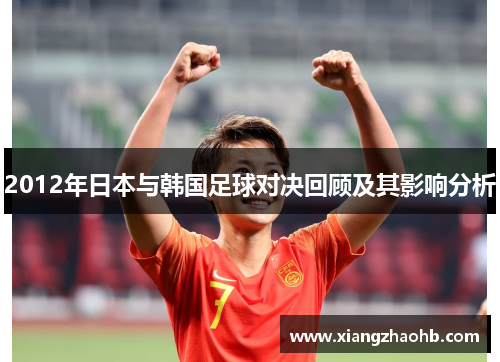 2012年日本与韩国足球对决回顾及其影响分析
