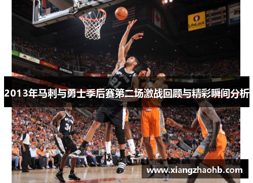2013年马刺与勇士季后赛第二场激战回顾与精彩瞬间分析