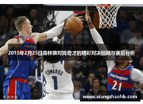 2015年2月25日森林狼对阵奇才的精彩对决回顾与赛后分析