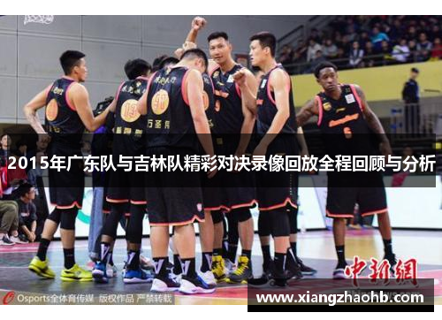 2015年广东队与吉林队精彩对决录像回放全程回顾与分析