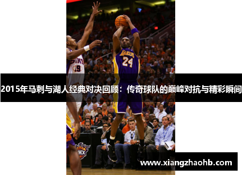 2015年马刺与湖人经典对决回顾：传奇球队的巅峰对抗与精彩瞬间