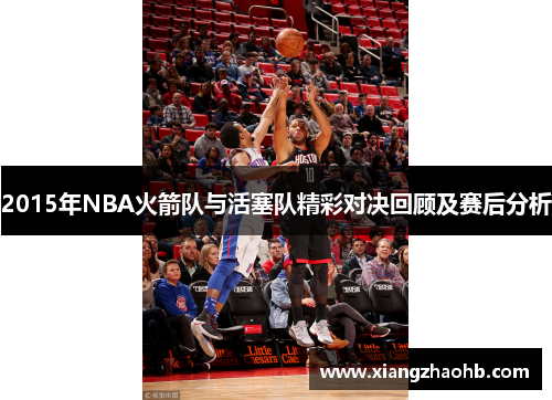 2015年NBA火箭队与活塞队精彩对决回顾及赛后分析