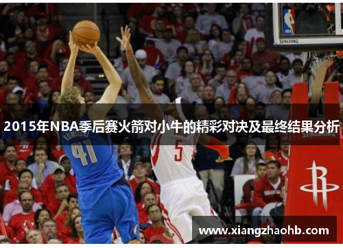 2015年NBA季后赛火箭对小牛的精彩对决及最终结果分析