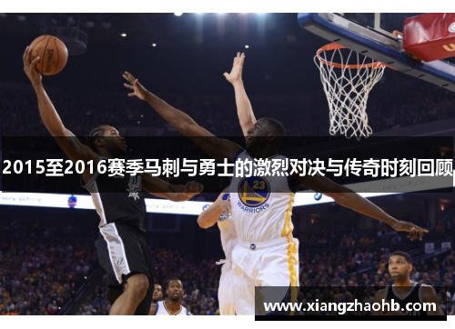 2015至2016赛季马刺与勇士的激烈对决与传奇时刻回顾