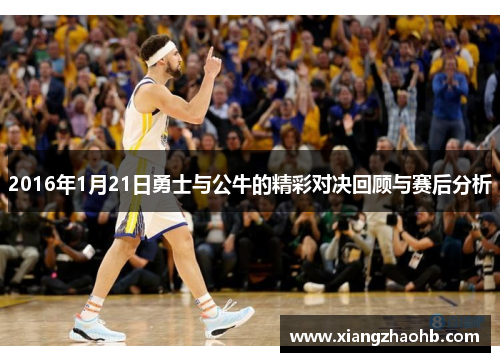 2016年1月21日勇士与公牛的精彩对决回顾与赛后分析
