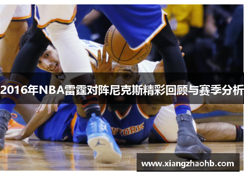 2016年NBA雷霆对阵尼克斯精彩回顾与赛季分析
