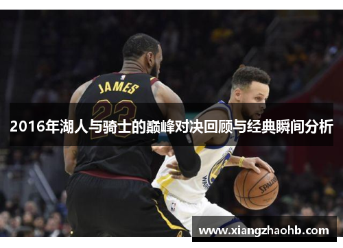 2016年湖人与骑士的巅峰对决回顾与经典瞬间分析