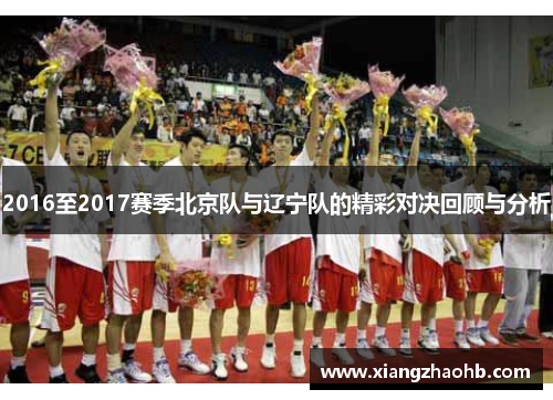 2016至2017赛季北京队与辽宁队的精彩对决回顾与分析