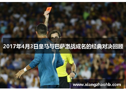 2017年4月3日皇马与巴萨激战成名的经典对决回顾