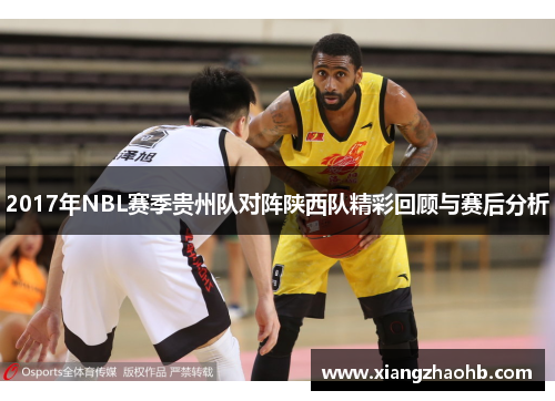 2017年NBL赛季贵州队对阵陕西队精彩回顾与赛后分析