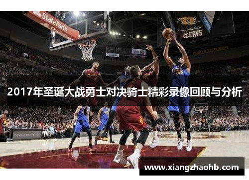 2017年圣诞大战勇士对决骑士精彩录像回顾与分析