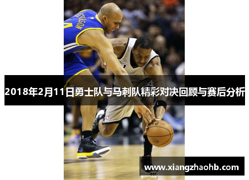 2018年2月11日勇士队与马刺队精彩对决回顾与赛后分析