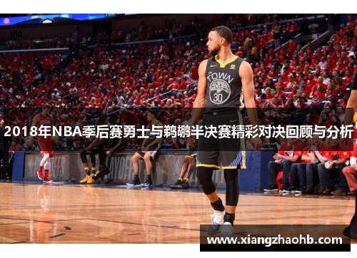 2018年NBA季后赛勇士与鹈鹕半决赛精彩对决回顾与分析