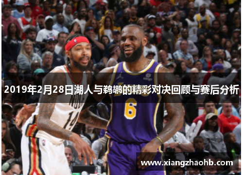 2019年2月28日湖人与鹈鹕的精彩对决回顾与赛后分析
