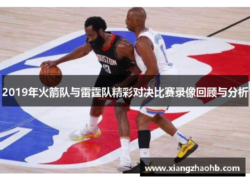 2019年火箭队与雷霆队精彩对决比赛录像回顾与分析