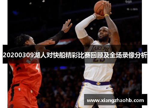 20200309湖人对快船精彩比赛回顾及全场录像分析