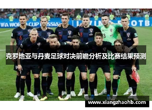 克罗地亚与丹麦足球对决前瞻分析及比赛结果预测