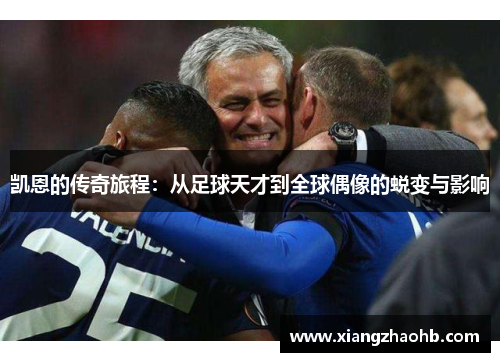 凯恩的传奇旅程：从足球天才到全球偶像的蜕变与影响