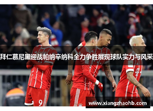 拜仁慕尼黑迎战帕纳辛纳科全力争胜展现球队实力与风采