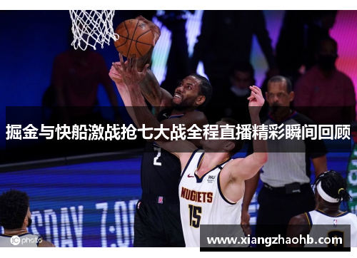 掘金与快船激战抢七大战全程直播精彩瞬间回顾