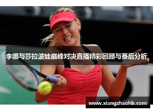 李娜与莎拉波娃巅峰对决直播精彩回顾与赛后分析
