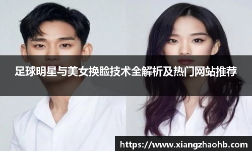 足球明星与美女换脸技术全解析及热门网站推荐